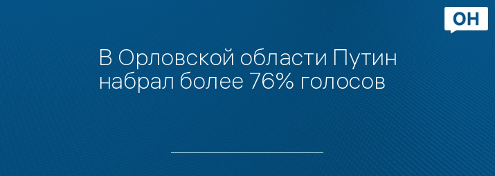 В Орловской области Путин набрал более 76% голосов