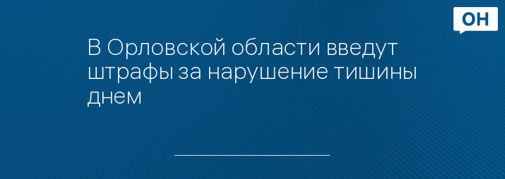 В Орловской области введут штрафы за нарушение тишины днем