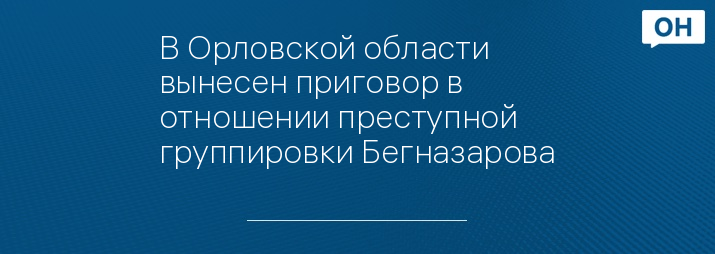 В Орловской области вынесен приговор в отношении преступной группировки Бегназарова