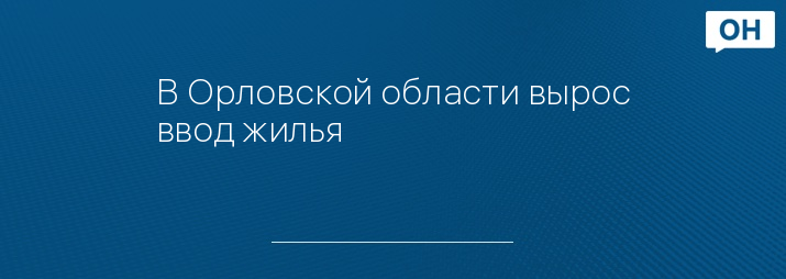 В Орловской области вырос ввод жилья