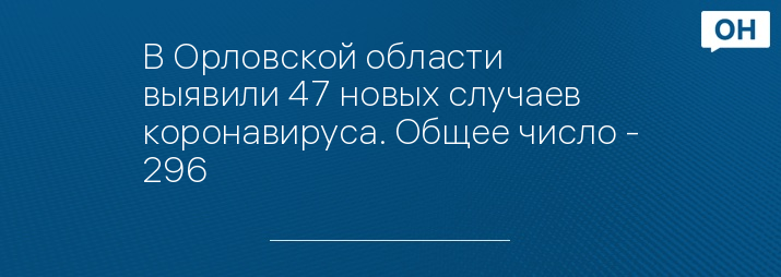 В Орловской области выявили 47 новых случаев коронавируса. Общее число - 296 