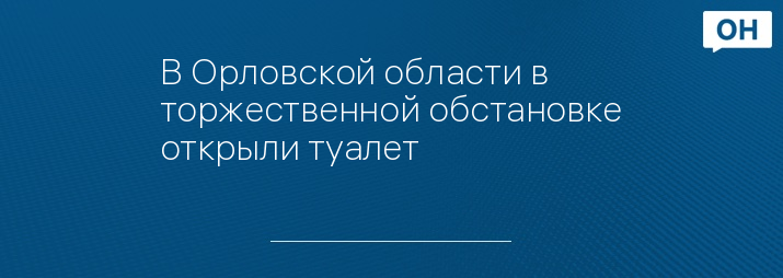 В Орловской области в торжественной обстановке открыли туалет