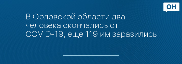 В Орловской области два человека скончались от COVID-19, еще 119 им заразились