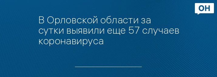 В Орловской области за сутки выявили еще 57 случаев коронавируса