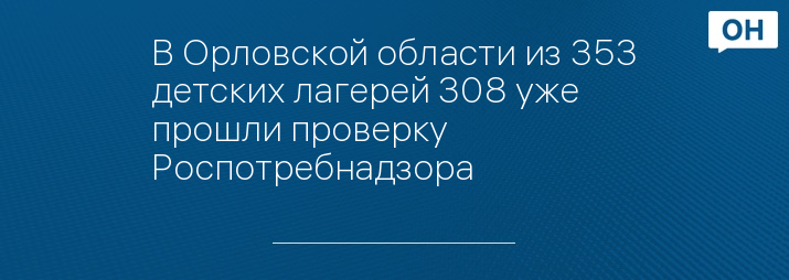 В Орловской области из 353 детских лагерей 308 уже прошли проверку Роспотребнадзора