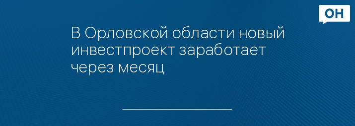 В Орловской области новый инвестпроект заработает через месяц