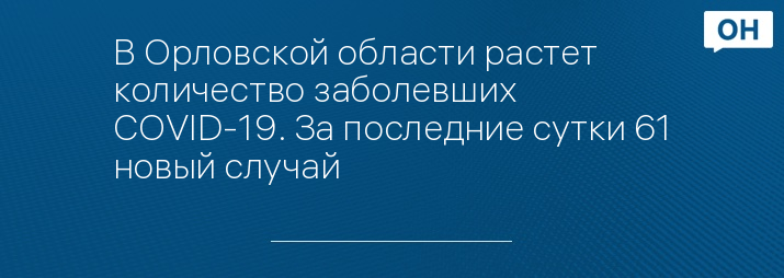 В Орловской области растет количество заболевших COVID-19. За последние сутки 61 новый случай