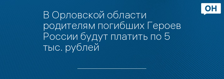 В Орловской области родителям погибших Героев России будут платить по 5 тыс. рублей