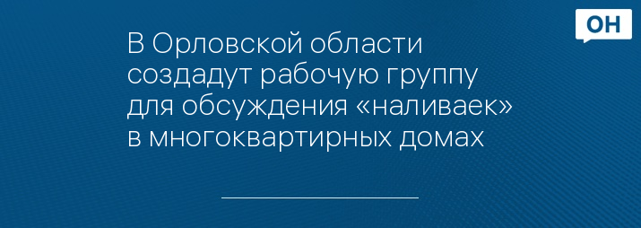 В Орловской области создадут рабочую группу для обсуждения «наливаек» в многоквартирных домах