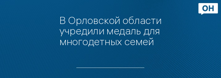 В Орловской области учредили медаль для многодетных семей