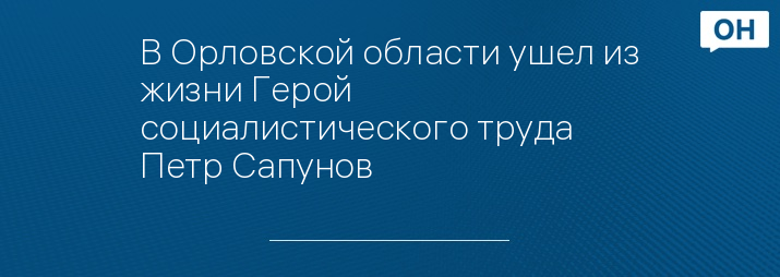 В Орловской области ушел из жизни Герой социалистического труда Петр Сапунов