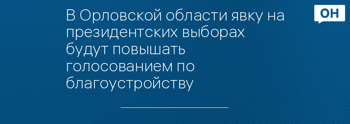 В Орловской области явку на президентских выборах будут повышать голосованием по благоустройству