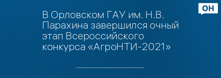 В Орловском ГАУ им. Н.В. Парахина завершился очный этап Всероссийского конкурса «АгроНТИ-2021»