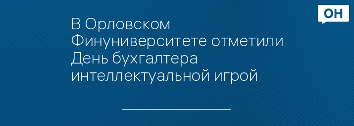 В Орловском Финуниверситете отметили День бухгалтера интеллектуальной игрой 