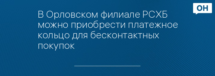 В Орловском филиале РСХБ можно приобрести платежное кольцо для бесконтактных покупок