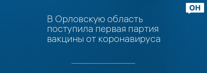 В Орловскую область поступила первая партия вакцины от коронавируса