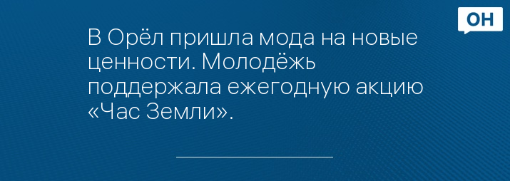 В Орёл пришла мода на новые ценности. Молодёжь поддержала ежегодную акцию «Час Земли».
