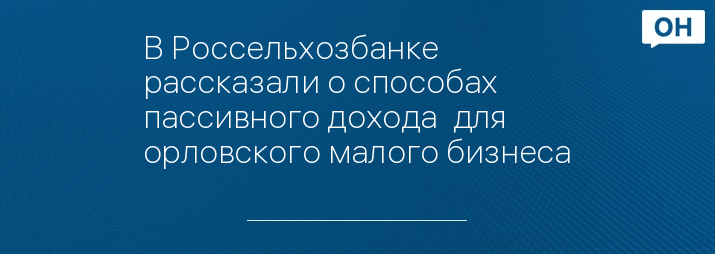 В Россельхозбанке рассказали о способах пассивного дохода  для орловского малого бизнеса
