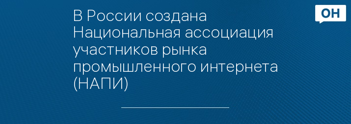 В России создана Национальная ассоциация участников рынка промышленного интернета (НАПИ)