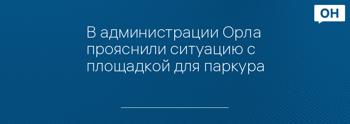 В администрации Орла прояснили ситуацию с площадкой для паркура