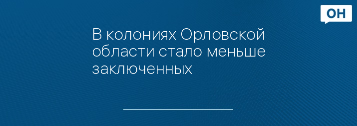 В колониях Орловской области стало меньше заключенных