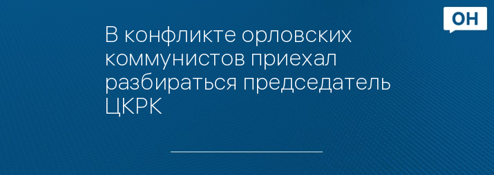 В конфликте орловских коммунистов приехал разбираться председатель ЦКРК