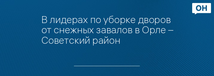 В лидерах по уборке дворов от снежных завалов в Орле – Советский район