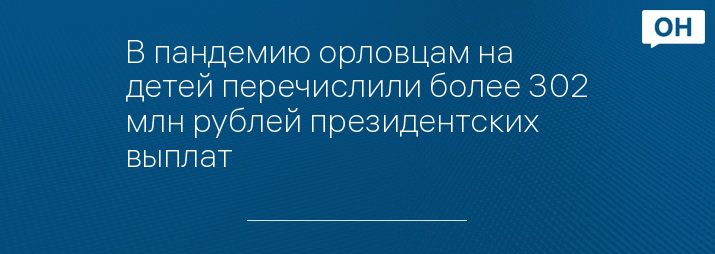 В пандемию орловцам на детей перечислили более 302 млн рублей президентских выплат