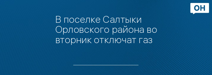 В поселке Салтыки Орловского района во вторник отключат газ