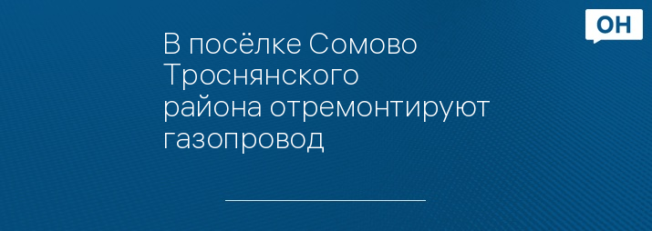 В посёлке Сомово Троснянского района отремонтируют газопровод 