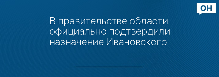 В правительстве области официально подтвердили назначение Ивановского