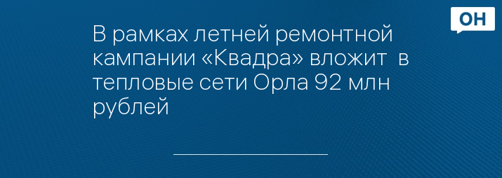 В рамках летней ремонтной кампании «Квадра» вложит  в тепловые сети Орла 92 млн рублей 