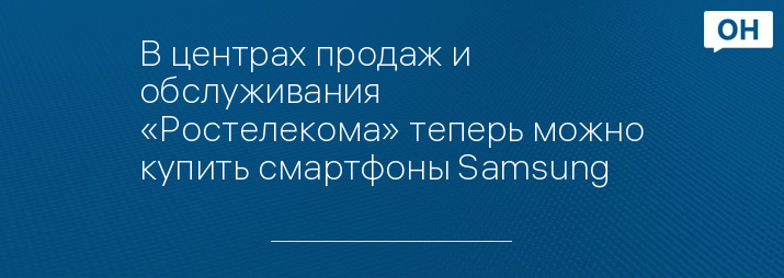 В центрах продаж и обслуживания «Ростелекома» теперь можно купить смартфоны Samsung