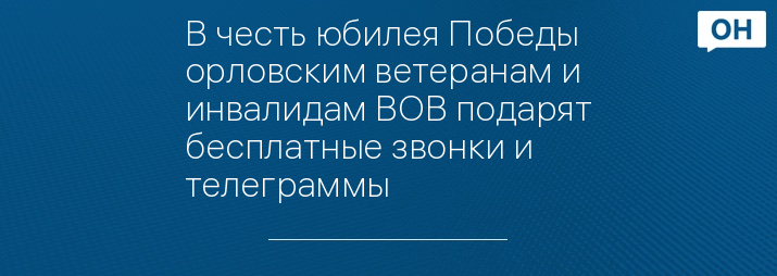 В честь юбилея Победы орловским ветеранам и инвалидам ВОВ подарят бесплатные звонки и телеграммы