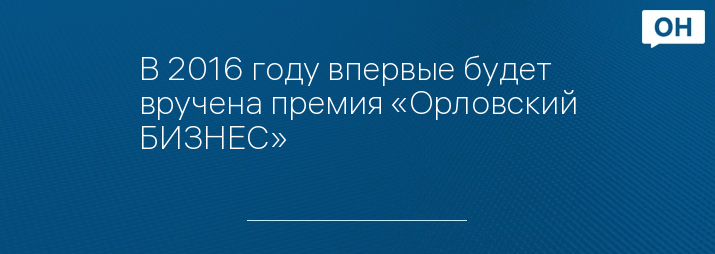 В 2016 году впервые будет вручена премия «Орловский БИЗНЕС»