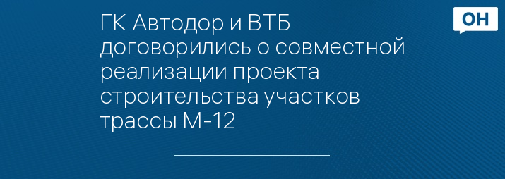 ГК Автодор и ВТБ договорились о совместной реализации проекта строительства участков трассы М-12  