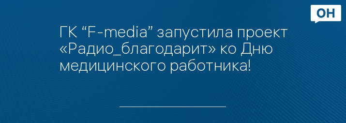 ГК “F-media” запустила проект «Радио_благодарит» ко Дню медицинского работника!