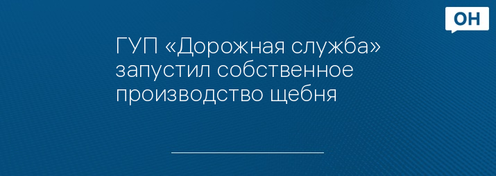 ГУП «Дорожная служба» запустил собственное производство щебня