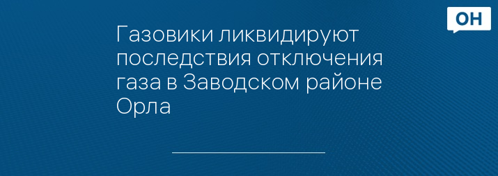 Газовики ликвидируют последствия отключения газа в Заводском районе Орла