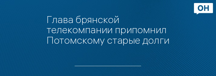 Глава брянской телекомпании припомнил Потомскому старые долги