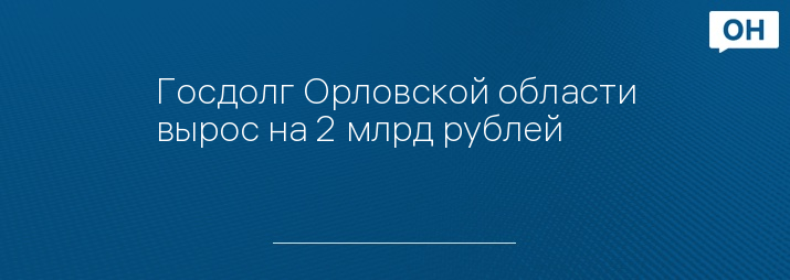 Госдолг Орловской области вырос на 2 млрд рублей