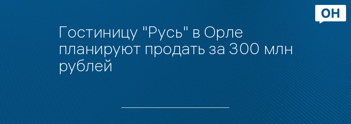 Гостиницу "Русь" в Орле планируют продать за 300 млн рублей