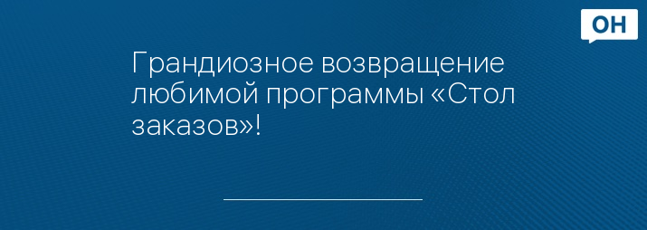 Грандиозное возвращение любимой программы «Стол заказов»!