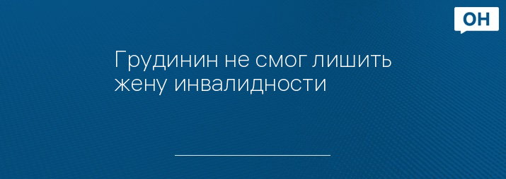 Грудинин не смог лишить жену инвалидности