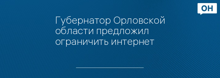 Губернатор Орловской области предложил ограничить интернет