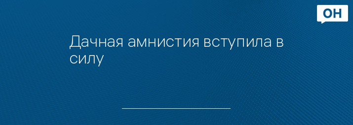 Дачная амнистия вступила в силу