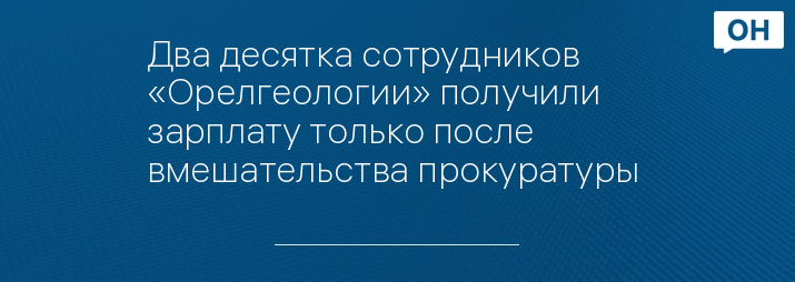 Два десятка сотрудников «Орелгеологии» получили зарплату только после вмешательства прокуратуры 