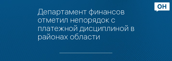 Департамент финансов отметил непорядок с платежной дисциплиной в районах области