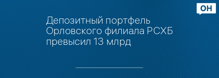 Депозитный портфель Орловского филиала РСХБ превысил 13 млрд