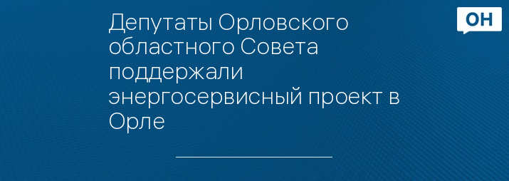 Депутаты Орловского областного Совета поддержали энергосервисный проект в Орле
